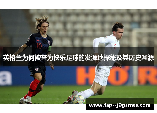 英格兰为何被誉为快乐足球的发源地探秘及其历史渊源