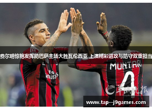 费尔明惊艳发挥助巴萨主场大胜瓦伦西亚 上演精彩进攻与防守双重担当