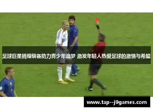 足球巨星捐赠装备助力青少年追梦 激发年轻人热爱足球的激情与希望