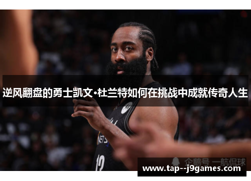 逆风翻盘的勇士凯文·杜兰特如何在挑战中成就传奇人生