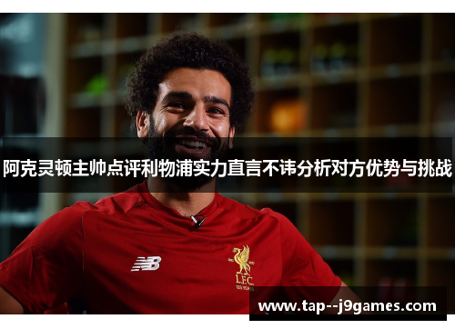 阿克灵顿主帅点评利物浦实力直言不讳分析对方优势与挑战