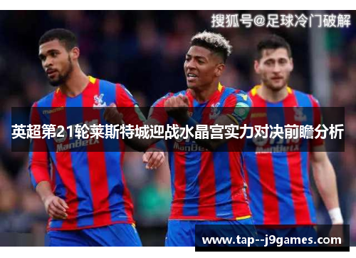英超第21轮莱斯特城迎战水晶宫实力对决前瞻分析