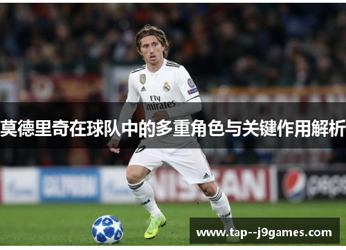 莫德里奇在球队中的多重角色与关键作用解析