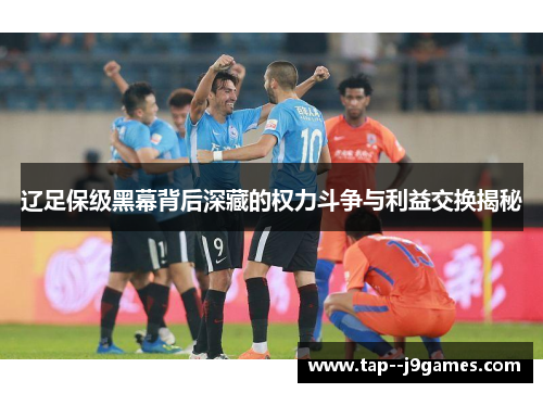 辽足保级黑幕背后深藏的权力斗争与利益交换揭秘