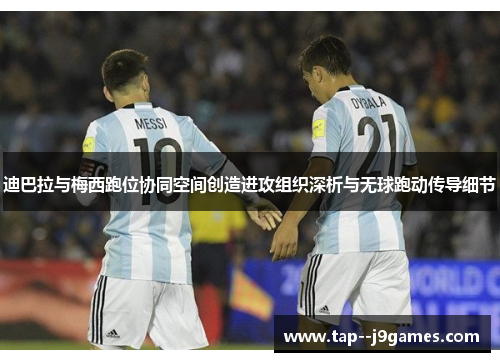 迪巴拉与梅西跑位协同空间创造进攻组织深析与无球跑动传导细节