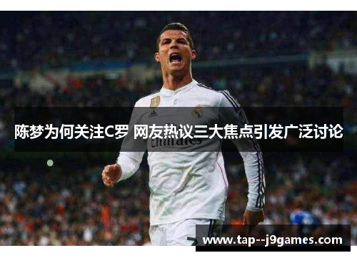 陈梦为何关注C罗 网友热议三大焦点引发广泛讨论