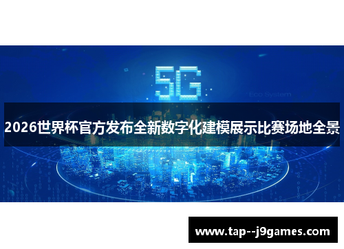 2026世界杯官方发布全新数字化建模展示比赛场地全景