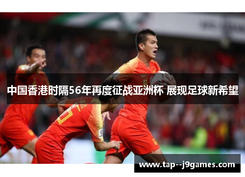 中国香港时隔56年再度征战亚洲杯 展现足球新希望