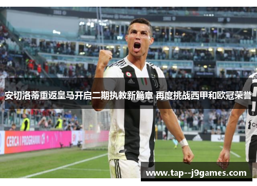 安切洛蒂重返皇马开启二期执教新篇章 再度挑战西甲和欧冠荣誉 安切洛蒂重返皇马开启二期执教新篇章 再度挑战西甲和欧冠荣誉