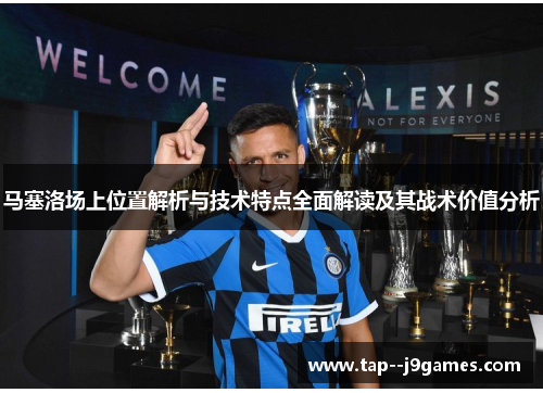 马塞洛场上位置解析与技术特点全面解读及其战术价值分析