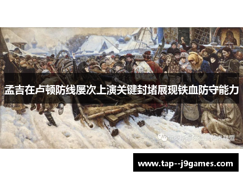孟吉在卢顿防线屡次上演关键封堵展现铁血防守能力 孟吉在卢顿防线屡次上演关键封堵展现铁血防守能力